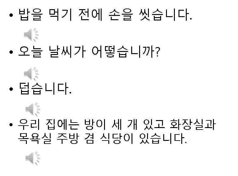  • 밥을 먹기 전에 손을 씻습니다. • 오늘 날씨가 어떻습니까? • 덥습니다. •