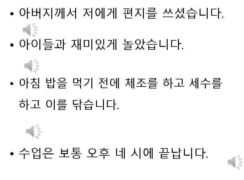  • 아버지께서 저에게 편지를 쓰셨습니다. • 아이들과 재미있게 놀았습니다. • 아침 밥을 먹기