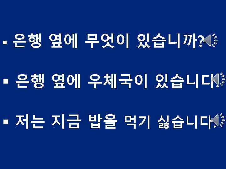 § 은행 옆에 무엇이 있습니까? § 은행 옆에 우체국이 있습니다. § 저는 지금 밥을