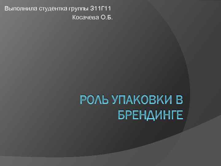 Выполнила студентка группы З 11 Г 11 Косачева О. Б. РОЛЬ УПАКОВКИ В БРЕНДИНГЕ