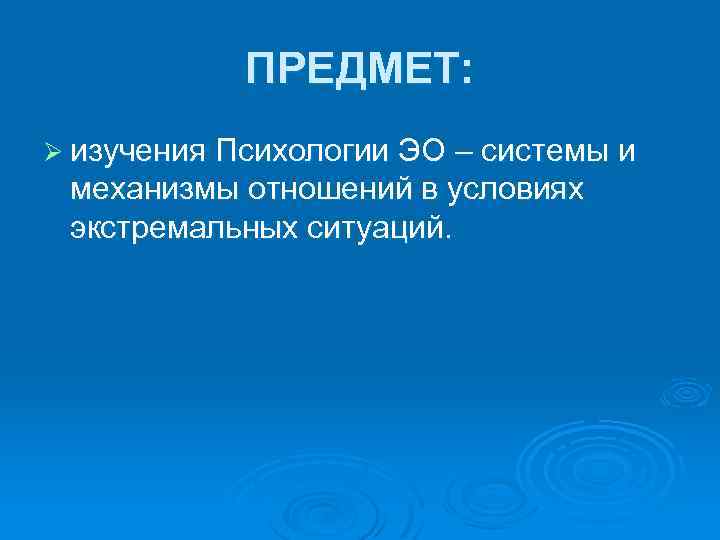 ПРЕДМЕТ: Ø изучения Психологии ЭО – системы и механизмы отношений в условиях экстремальных ситуаций.