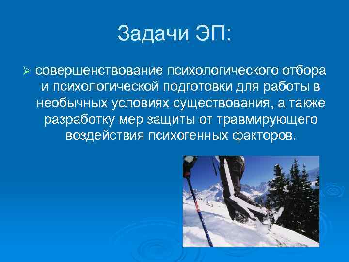 Задачи ЭП: Ø совершенствование психологического отбора и психологической подготовки для работы в необычных условиях