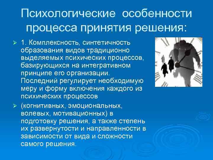 Психологические особенности процесса принятия решения: 1. Комплексность, синтетичность образования видов традиционно выделяемых психических процессов,