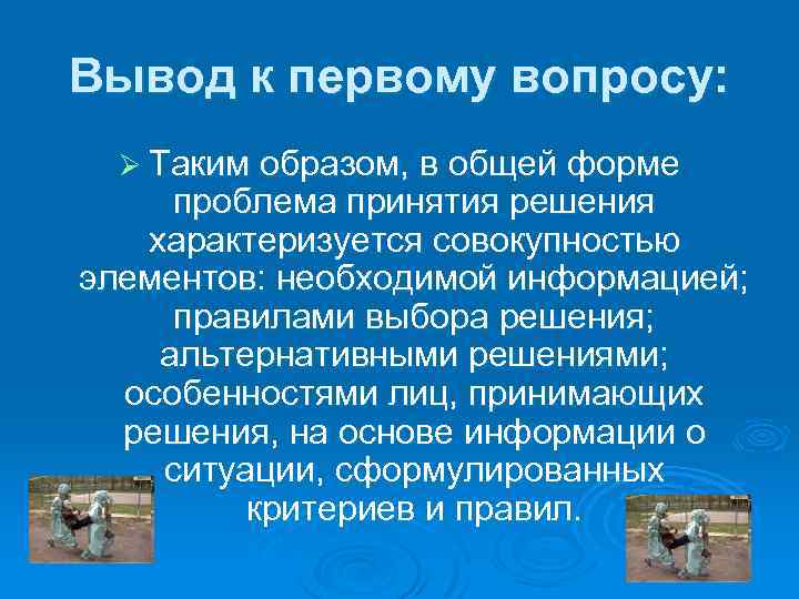 Вывод к первому вопросу: Ø Таким образом, в общей форме проблема принятия решения характеризуется