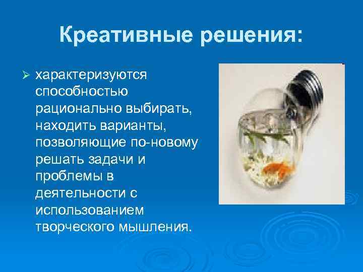 Креативные решения: Ø характеризуются способностью рационально выбирать, находить варианты, позволяющие по-новому решать задачи и