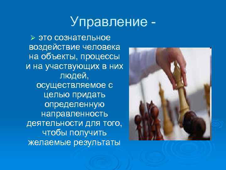 Управление это сознательное воздействие человека на объекты, процессы и на участвующих в них людей,