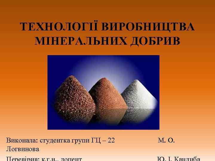 ТЕХНОЛОГІЇ ВИРОБНИЦТВА МІНЕРАЛЬНИХ ДОБРИВ Виконала: студентка групи ГЦ – 22 Логвинова М. О. 