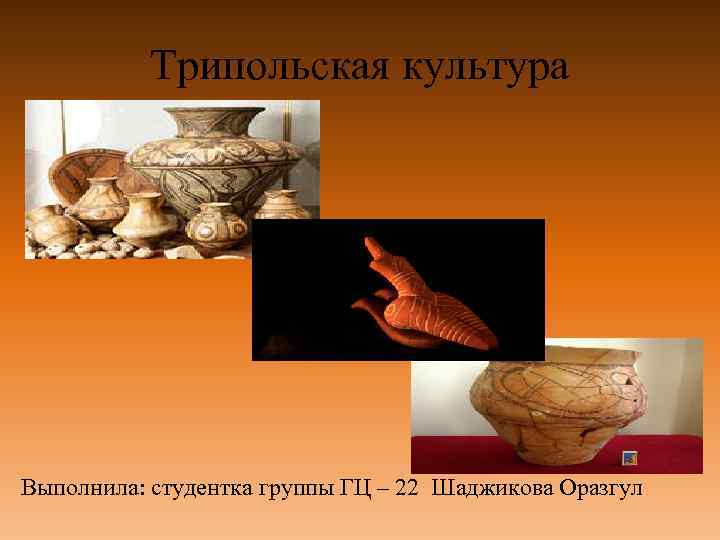 Трипольская культура Выполнила: студентка группы ГЦ – 22 Шаджикова Оразгул 