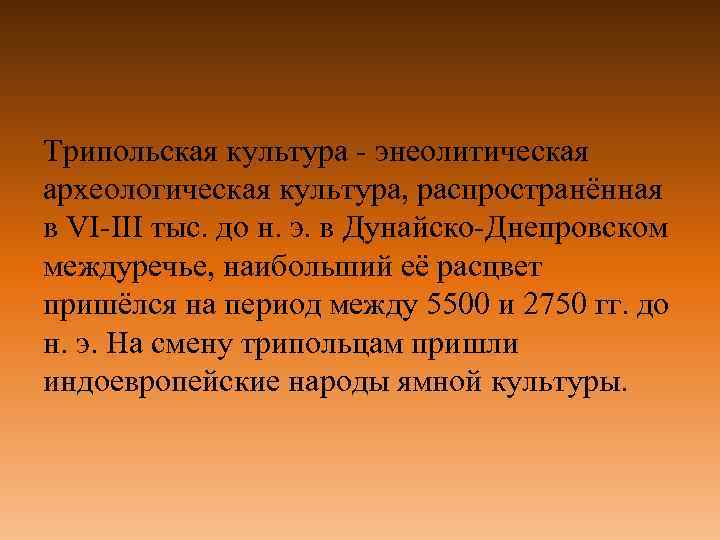 Трипольская культура - энеолитическая археологическая культура, распространённая в VI-III тыс. до н. э. в
