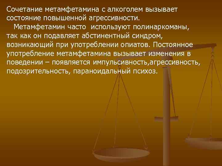 Сочетание метамфетамина с алкоголем вызывает состояние повышенной агрессивности. Метамфетамин часто используют полинаркоманы, так как