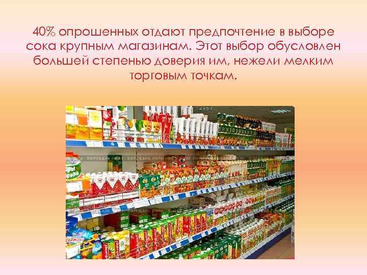 40% опрошенных отдают предпочтение в выборе сока крупным магазинам. Этот выбор обусловлен большей степенью