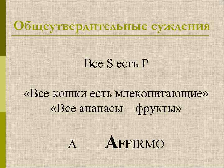 Общеутвердительные суждения Все S есть Р «Все кошки есть млекопитающие» «Все ананасы – фрукты»