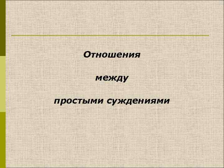 Отношения между простыми суждениями 