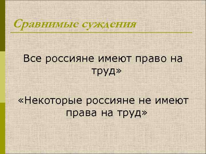Сравнимые суждения Все россияне имеют право на труд» «Некоторые россияне не имеют права на