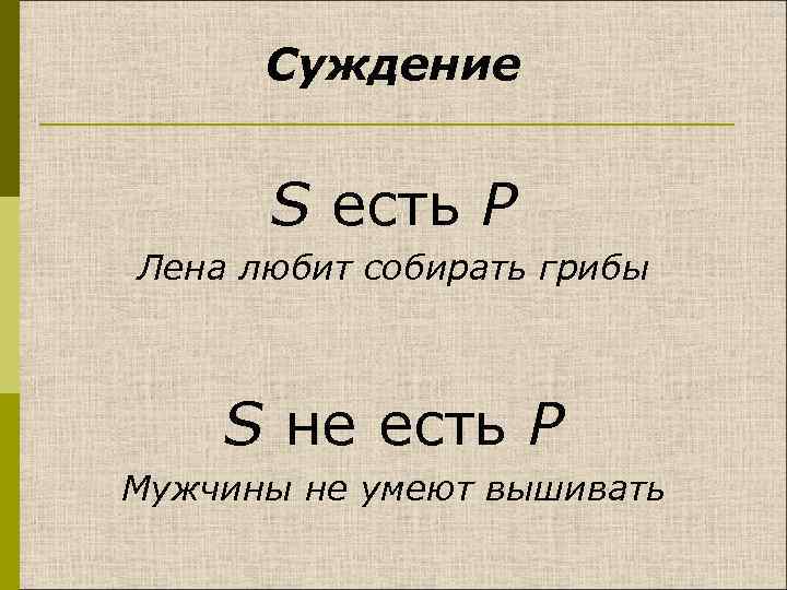Суждение S есть Р Лена любит собирать грибы S не есть Р Мужчины не