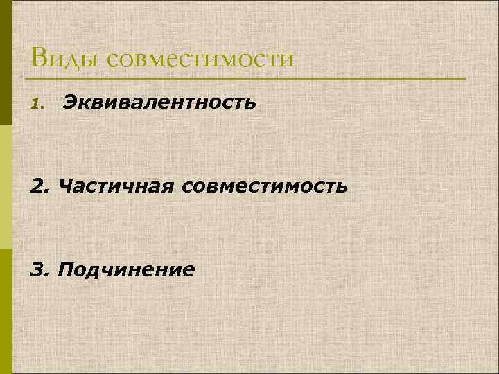 Виды совместимости 1. Эквивалентность 2. Частичная совместимость 3. Подчинение 