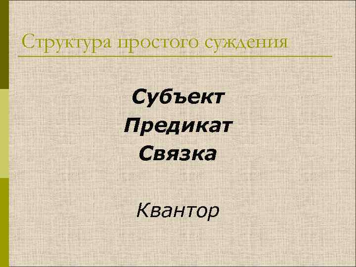 Структура простого суждения Субъект Предикат Связка Квантор 