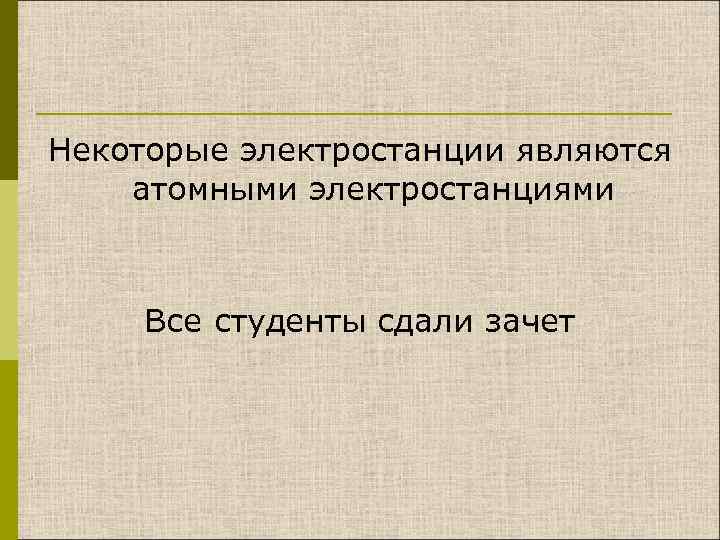 Некоторые электростанции являются атомными электростанциями Все студенты сдали зачет 