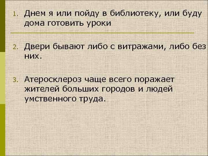 1. Днем я или пойду в библиотеку, или буду дома готовить уроки 2. Двери
