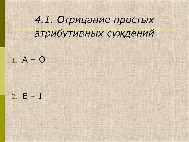 4. 1. Отрицание простых атрибутивных суждений 1. A – O 2. E – I