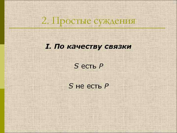 2. Простые суждения I. По качеству связки S есть Р S не есть Р