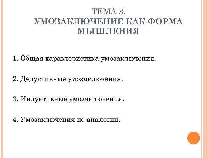 ТЕМА 3. УМОЗАКЛЮЧЕНИЕ КАК ФОРМА МЫШЛЕНИЯ 1. Общая характеристика умозаключения. 2. Дедуктивные умозаключения. 3.