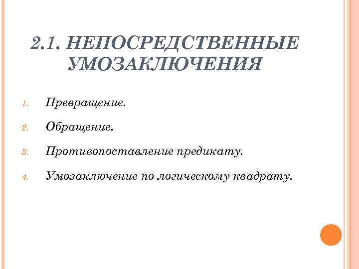 2. 1. НЕПОСРЕДСТВЕННЫЕ УМОЗАКЛЮЧЕНИЯ 1. Превращение. 2. Обращение. 3. Противопоставление предикату. 4. Умозаключение по