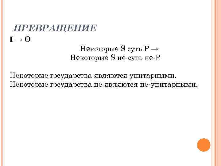 ПРЕВРАЩЕНИЕ I→O Некоторые S суть P → Некоторые S не-суть не-P Некоторые государства являются