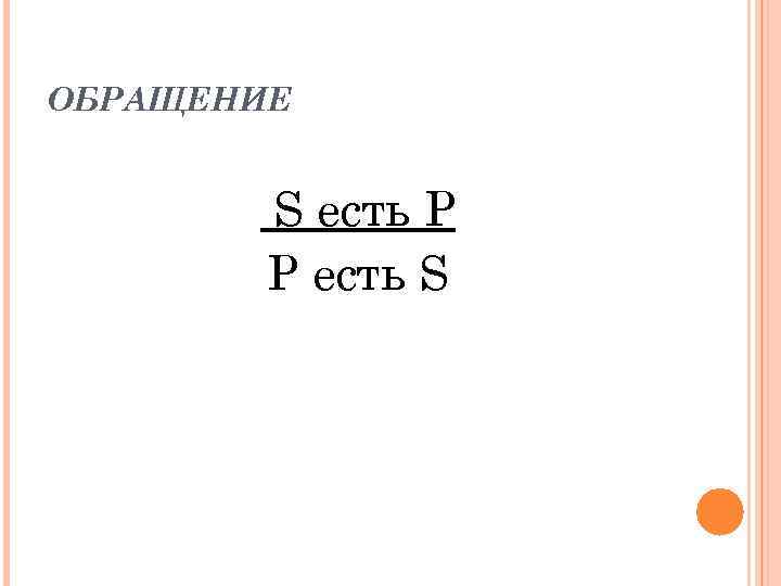 ОБРАЩЕНИЕ S есть P P есть S 