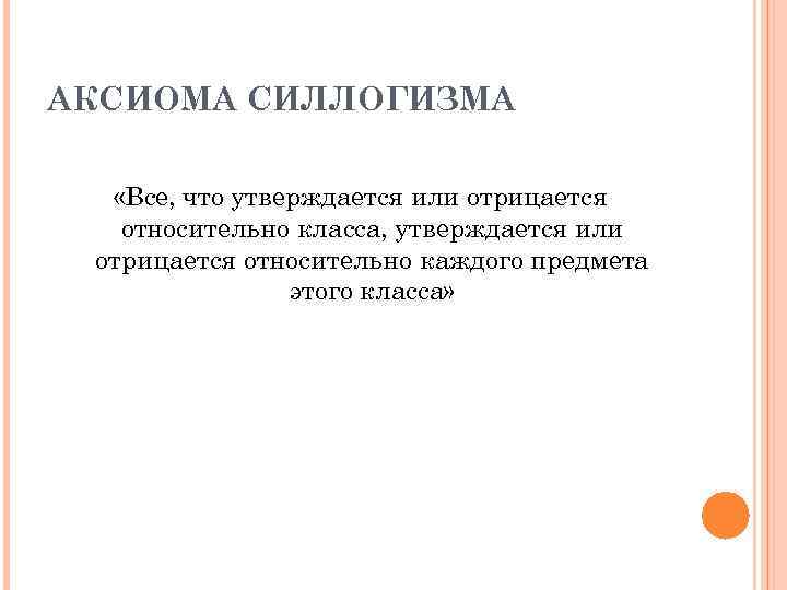 АКСИОМА СИЛЛОГИЗМА «Все, что утверждается или отрицается относительно класса, утверждается или отрицается относительно каждого