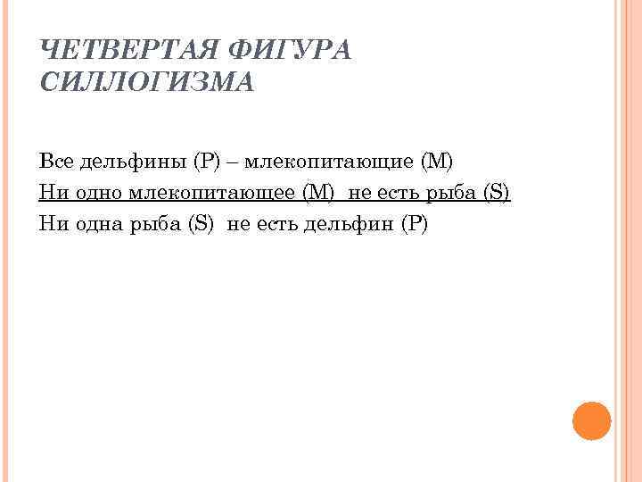 ЧЕТВЕРТАЯ ФИГУРА СИЛЛОГИЗМА Все дельфины (Р) – млекопитающие (М) Ни одно млекопитающее (М) не