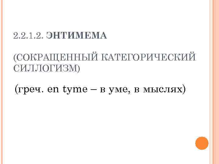 2. 2. 1. 2. ЭНТИМЕМА (СОКРАЩЕННЫЙ КАТЕГОРИЧЕСКИЙ СИЛЛОГИЗМ) (греч. en tyme – в уме,