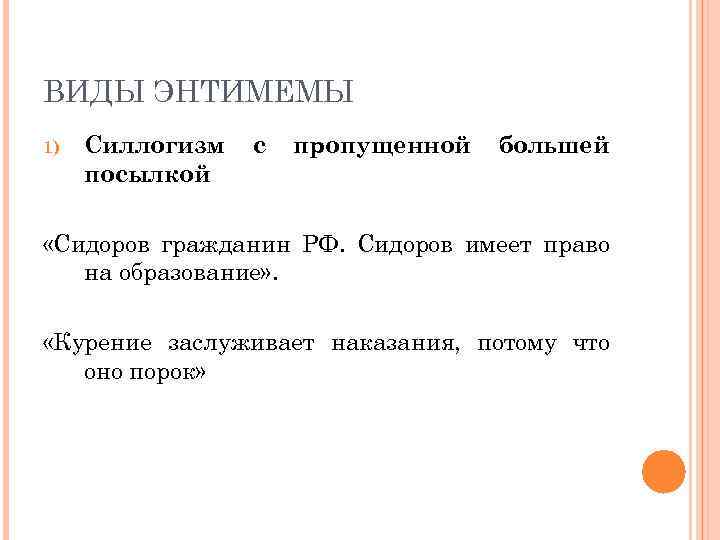 ВИДЫ ЭНТИМЕМЫ 1) Силлогизм посылкой с пропущенной большей «Сидоров гражданин РФ. Сидоров имеет право