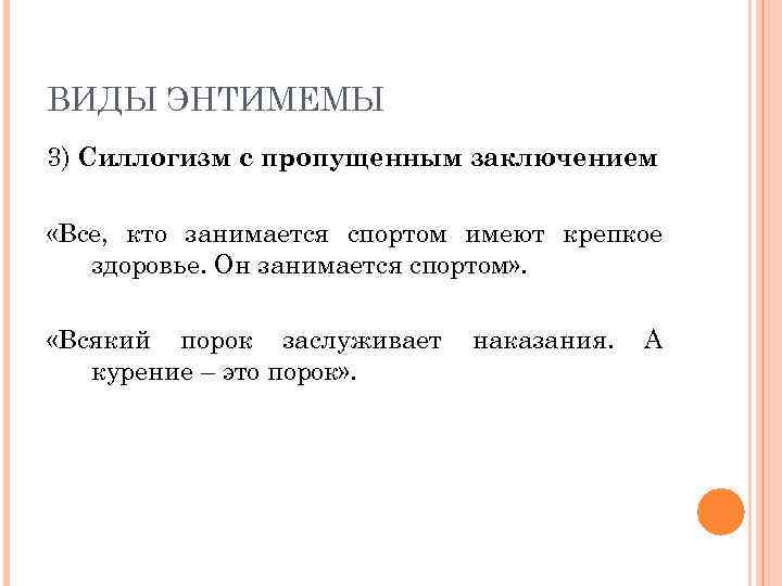 ВИДЫ ЭНТИМЕМЫ 3) Силлогизм с пропущенным заключением «Все, кто занимается спортом имеют крепкое здоровье.