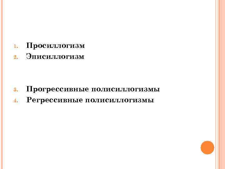 1. 2. 3. 4. Просиллогизм Эписиллогизм Прогрессивные полисиллогизмы Регрессивные полисиллогизмы 
