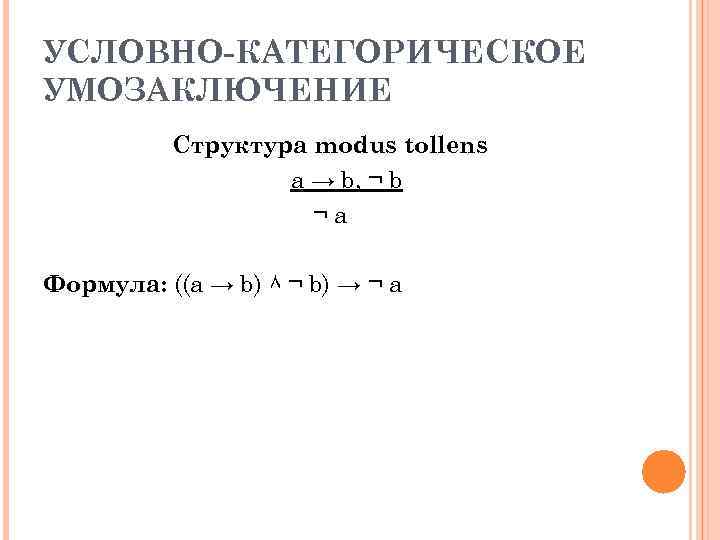 УСЛОВНО-КАТЕГОРИЧЕСКОЕ УМОЗАКЛЮЧЕНИЕ Структура modus tollens a → b, ¬ b ¬a Формула: ((a →