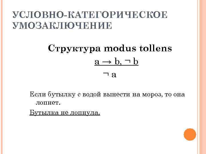 УСЛОВНО-КАТЕГОРИЧЕСКОЕ УМОЗАКЛЮЧЕНИЕ Структура modus tollens a → b, ¬ b ¬a Если бутылку с