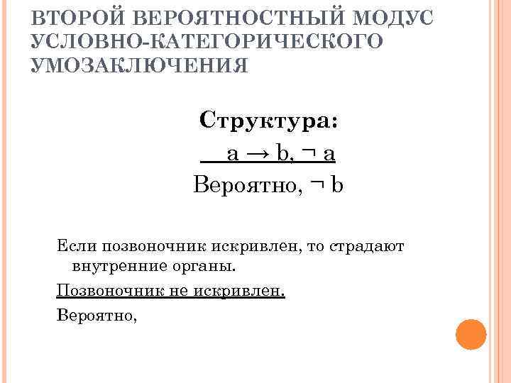 ВТОРОЙ ВЕРОЯТНОСТНЫЙ МОДУС УСЛОВНО-КАТЕГОРИЧЕСКОГО УМОЗАКЛЮЧЕНИЯ Структура: a → b, ¬ a Вероятно, ¬ b