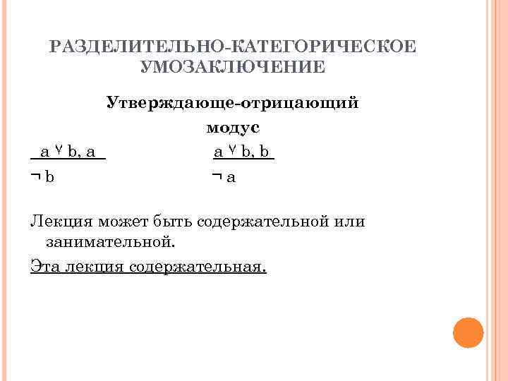 РАЗДЕЛИТЕЛЬНО-КАТЕГОРИЧЕСКОЕ УМОЗАКЛЮЧЕНИЕ Утверждающе-отрицающий модус a ۷ b, a a ۷ b, b ¬b ¬a