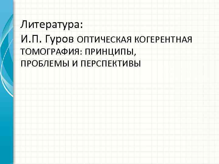 Литература: И. П. Гуров ОПТИЧЕСКАЯ КОГЕРЕНТНАЯ ТОМОГРАФИЯ: ПРИНЦИПЫ, ПРОБЛЕМЫ И ПЕРСПЕКТИВЫ 