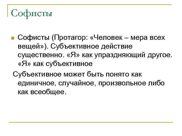Софисты (Протагор: «Человек – мера всех вещей» ). Субъективное действие существенно. «Я» как упраздняющий