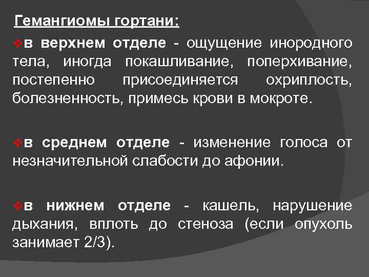 Гемангиомы гортани: vв верхнем отделе ощущение инородного тела, иногда покашливание, поперхивание, постепенно присоединяется охриплость,