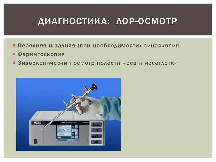 ДИАГНОСТИКА: ЛОР-ОСМОТР Передняя и задняя (при необходимости) риноскопия Фарингоскопия Эндоскопический осмотр полости носа и