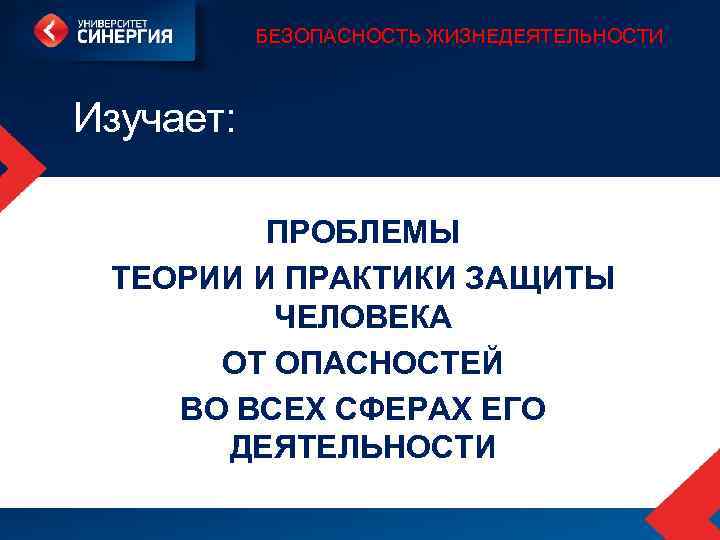 БЕЗОПАСНОСТЬ ЖИЗНЕДЕЯТЕЛЬНОСТИ Изучает: ПРОБЛЕМЫ ТЕОРИИ И ПРАКТИКИ ЗАЩИТЫ ЧЕЛОВЕКА ОТ ОПАСНОСТЕЙ ВО ВСЕХ СФЕРАХ