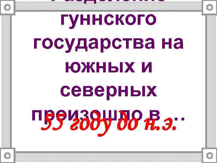 Разделение гуннского государства на южных и северных произошлон. э. в… 55 году до 