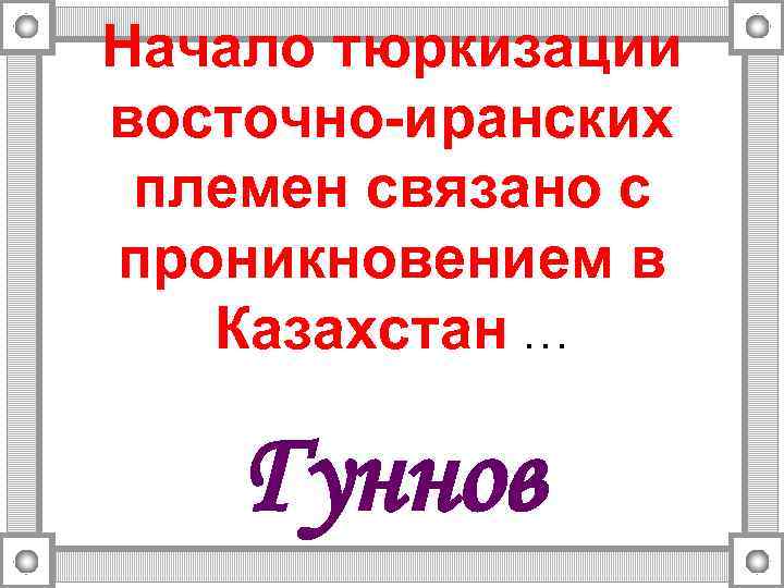 Начало тюркизации восточно-иранских племен связано с проникновением в Казахстан … Гуннов 