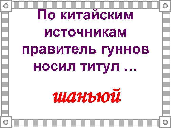 По китайским источникам правитель гуннов носил титул … шаньюй 