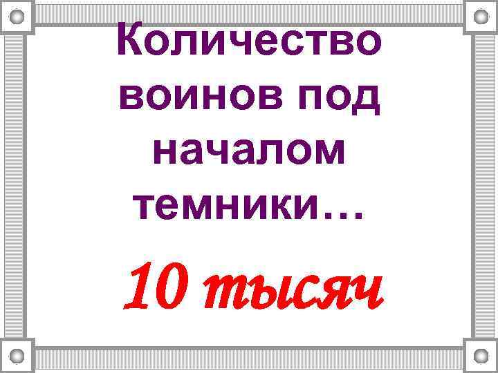 Количество воинов под началом темники… 10 тысяч 