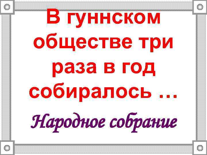 В гуннском обществе три раза в год собиралось … Народное собрание 