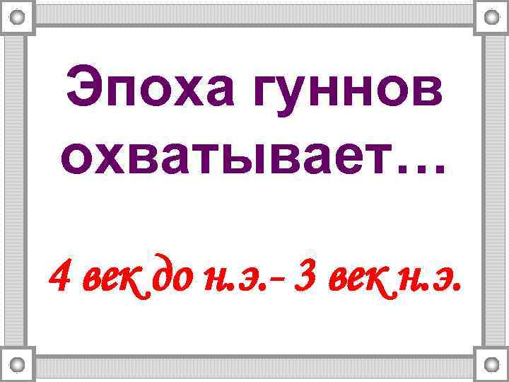 Эпоха гуннов охватывает… 4 век до н. э. - 3 век н. э. 